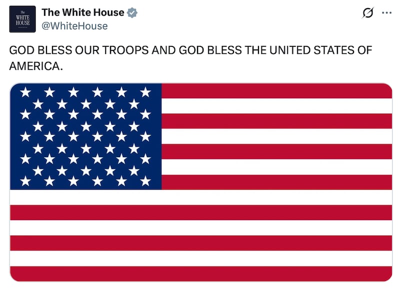 The official White House X account posted a picture of the American flag with the message: GOD BLESS OUR TROOPS AND GOD BLESS THE UNITED STATES OF AMERICA.