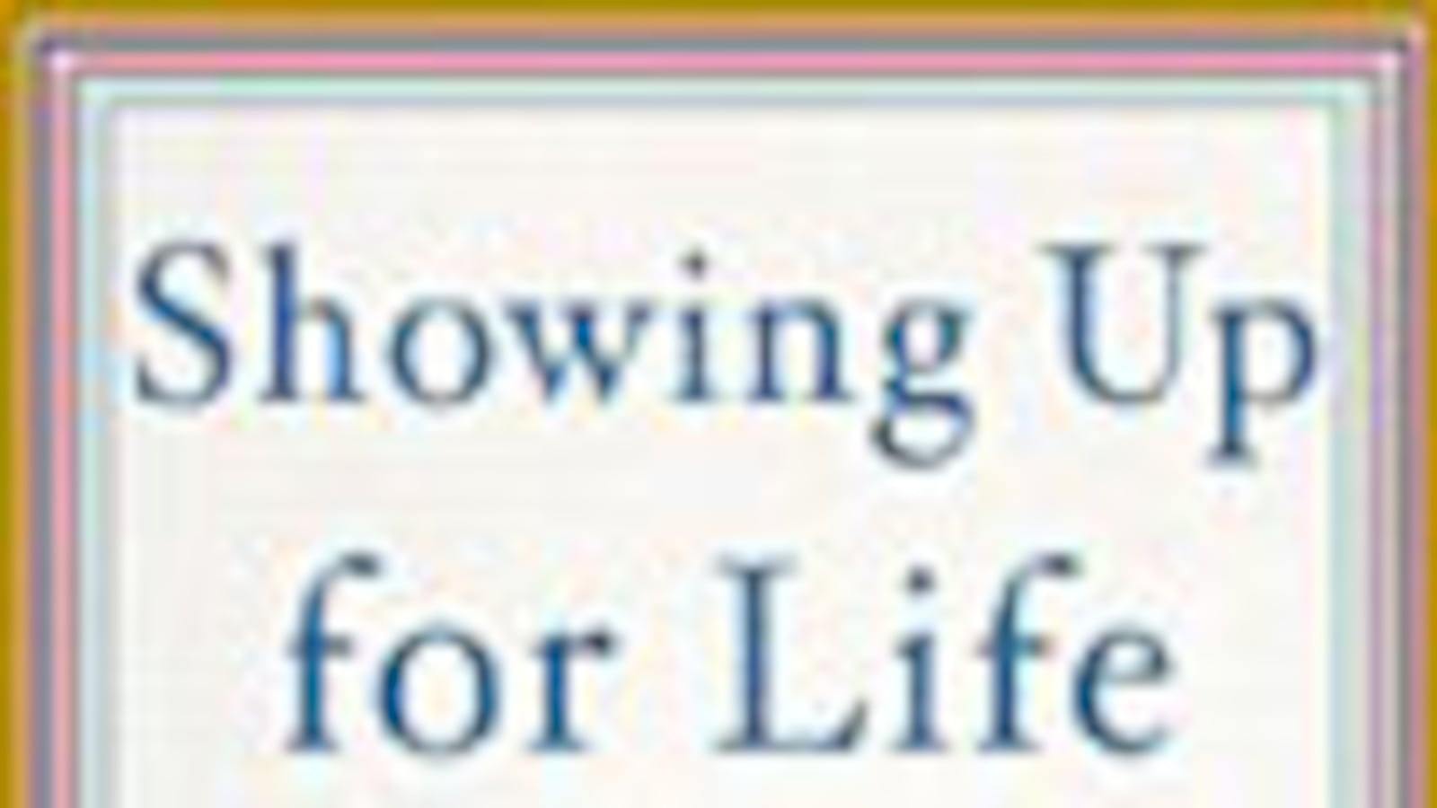 articles/2009/04/28/the-daily-beast-recommends-7/book-highlight---showing-up-for-life_s7tcdw
