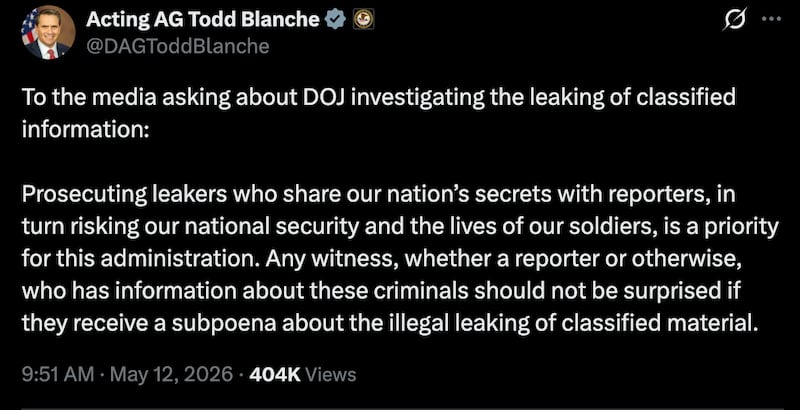Todd Blanche X:
To the media asking about DOJ investigating the leaking of classified information:
Prosecuting leakers who share our nation’s secrets with reporters, in turn risking our national security and the lives of our soldiers, is a priority for this administration. Any witness, whether a reporter or otherwise, who has information about these criminals should not be surprised if they receive a subpoena about the illegal leaking of classified material.