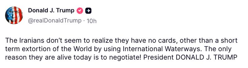 Donald Trump Truth Social Post reads: "The Iranians don’t seem to realize they have no cards, other than a short term extortion of the World by using International Waterways. The only reason they are alive today is to negotiate! President DONALD J. TRUMP"