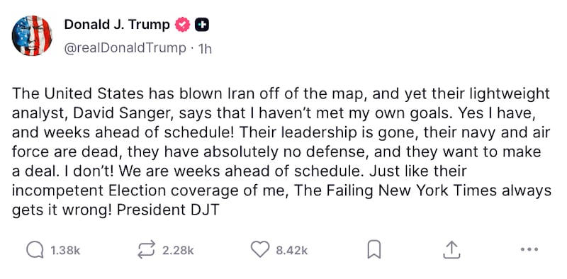 Trump's post on Truth Social reads: "The United States has blown Iran off of the map, and yet their lightweight analyst, David Sanger, says that I haven’t met my own goals. Yes I have, and weeks ahead of schedule! Their leadership is gone, their navy and air force are dead, they have absolutely no defense, and they want to make a deal. I don’t! We are weeks ahead of schedule. Just like their incompetent Election coverage of me, The Failing New York Times always gets it wrong! President DJT"