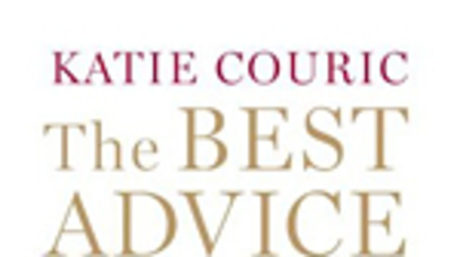 articles/2011/04/15/katie-courics-the-best-advice-i-ever-got-excerpt/book-cover---the-best-advice-i-ever-got_ass9ag