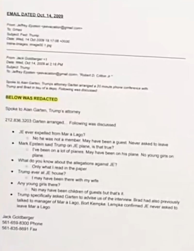 In the unredacted email, Epstein's attorney Jack Goldberg appears to have summarized a “20 minute phone conference” with Trump, Trump's attorney Alan Garten, and a person named “Brad,” presumably Brad Edwards, who has represented Epstein’s victims. Goldberg wrote the conference was conducted “in lieu of a depo.”